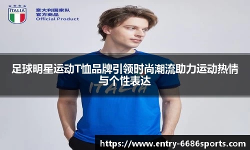足球明星运动T恤品牌引领时尚潮流助力运动热情与个性表达