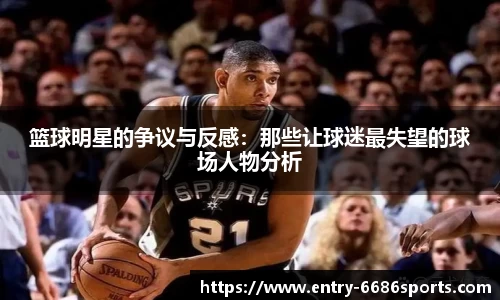 篮球明星的争议与反感：那些让球迷最失望的球场人物分析
