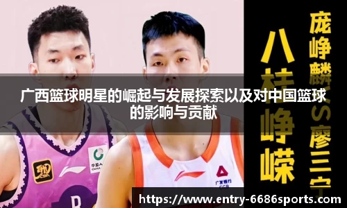 广西篮球明星的崛起与发展探索以及对中国篮球的影响与贡献