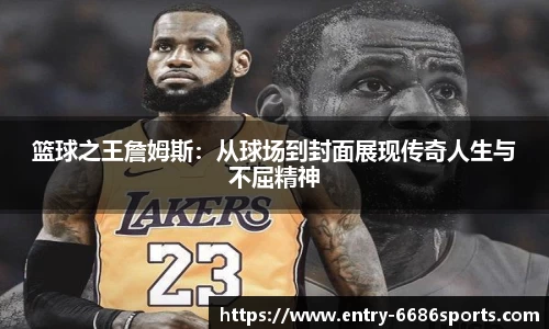 篮球之王詹姆斯：从球场到封面展现传奇人生与不屈精神